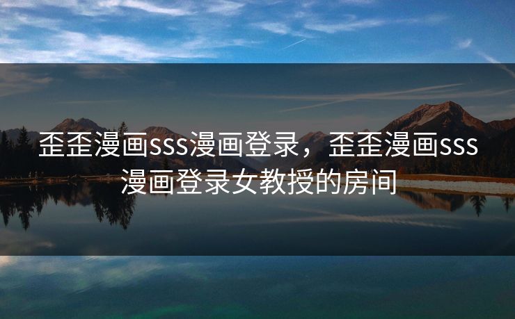 歪歪漫画sss漫画登录，歪歪漫画sss漫画登录女教授的房间