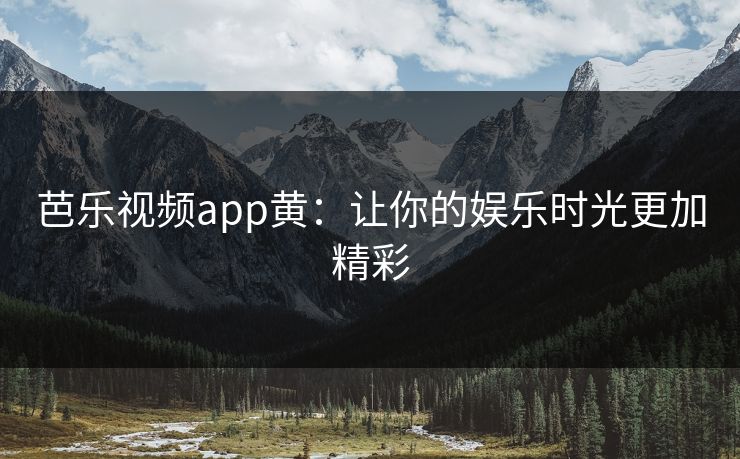 芭乐视频app黄:让你的娱乐时光更加精彩