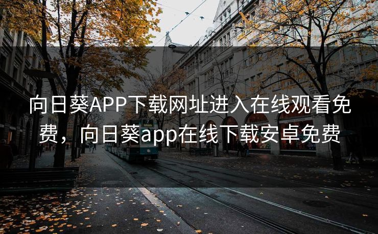 向日葵APP下载网址进入在线观看免费,向日葵app在线下载安卓免费