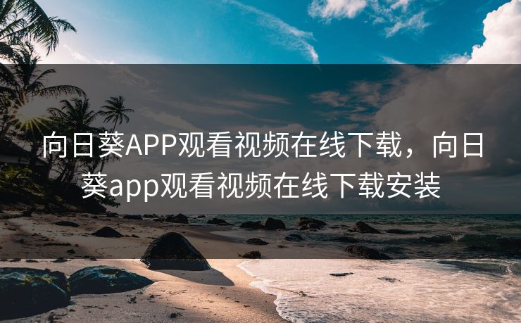 向日葵APP观看视频在线下载,向日葵app观看视频在线下载安装