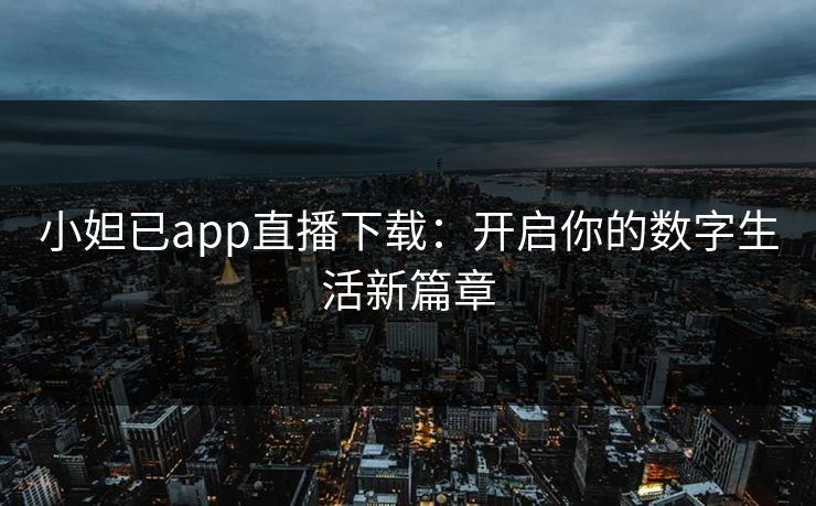 小妲已app直播下载:开启你的数字生活新篇章