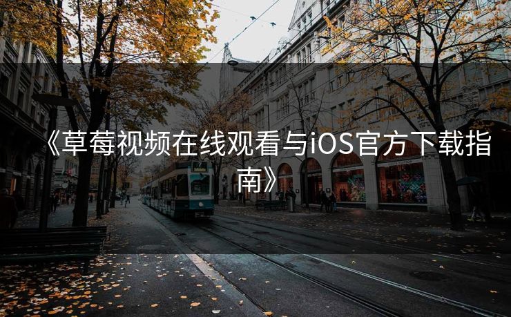 《草莓视频在线观看与iOS官方下载指南》