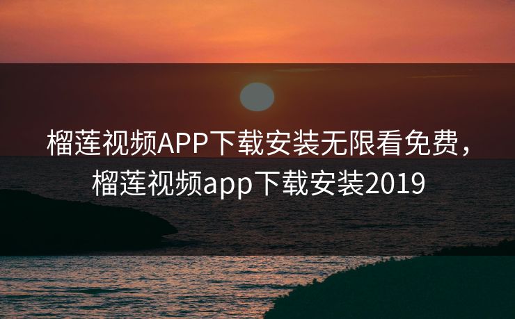 榴莲视频APP下载安装无限看免费，榴莲视频app下载安装2019