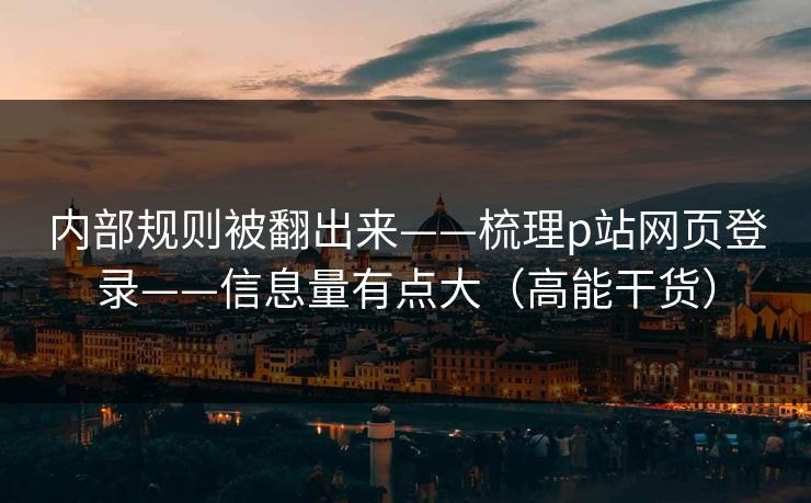 内部规则被翻出来——梳理p站网页登录——信息量有点大（高能干货）