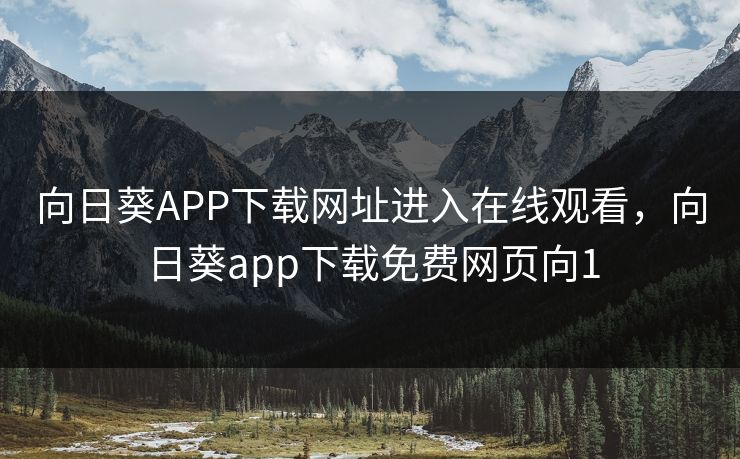 向日葵APP下载网址进入在线观看，向日葵app下载免费网页向1