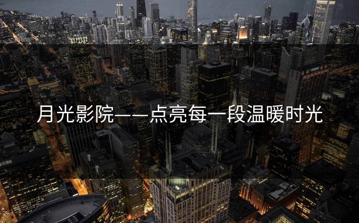 月光影院——点亮每一段温暖时光