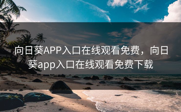 向日葵APP入口在线观看免费,向日葵app入口在线观看免费下载 向日葵APP入口在线观看免费,向日葵app入口在线观看免费下载