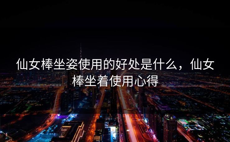 仙女棒坐姿使用的好处是什么，仙女棒坐着使用心得