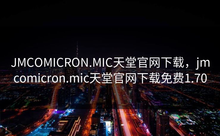 JMCOMICRON.MIC天堂官网下载，jmcomicron.mic天堂官网下载免费1.70