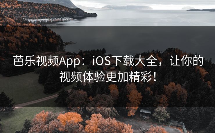 芭乐视频App：iOS下载大全，让你的视频体验更加精彩！