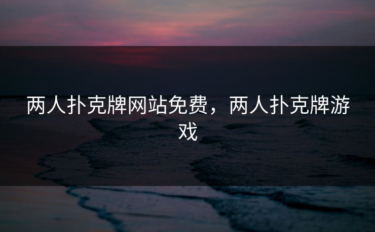 两人扑克牌网站免费，两人扑克牌游戏