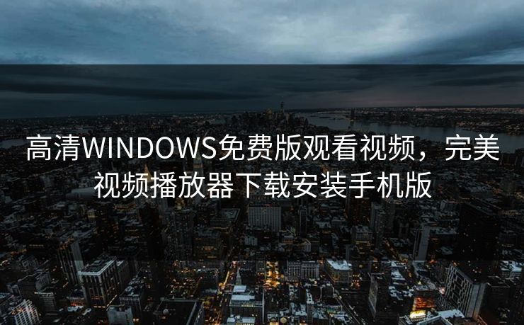 高清WINDOWS免费版观看视频，完美视频播放器下载安装手机版