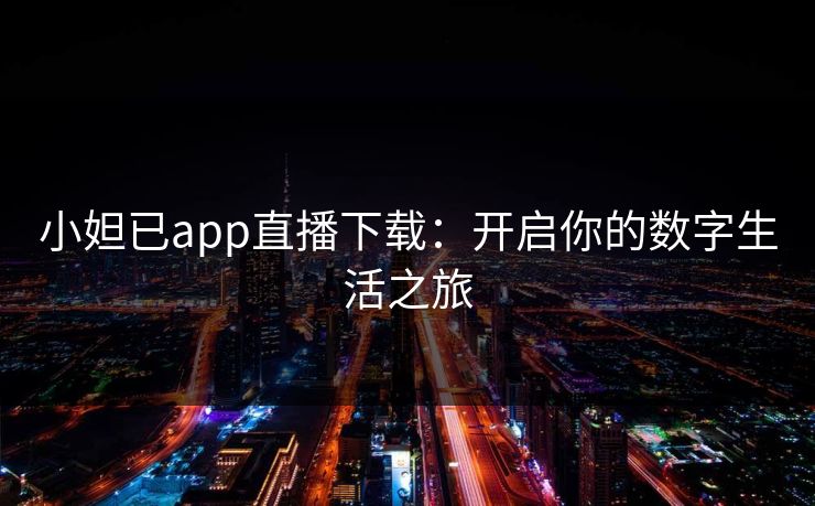 小妲已app直播下载:开启你的数字生活之旅 小妲已app直播下载:开启你的数字生活之旅