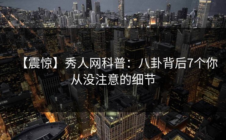 【震惊】秀人网科普:八卦背后7个你从没注意的细节